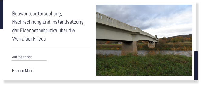 Bauwerksuntersuchung,  Nachrechnung und Instandsetzung der Eisenbetonbrücke über die Werra bei Frieda  Autraggeber  Hessen Mobil