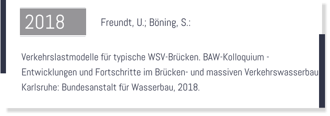 Freundt, U.; Böning, S.:    Verkehrslastmodelle für typische WSV-Brücken. BAW-Kolloquium -  Entwicklungen und Fortschritte im Brücken- und massiven Verkehrswasserbau.  Karlsruhe: Bundesanstalt für Wasserbau, 2018.  2018
