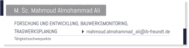 FORSCHUNG UND ENTWICKLUNG, BAUWERKSMONITORING,  TRAGWERKSPLANUNG Tätigkeitsschwerpunkte  M. Sc. Mahmoud Almohammad Ali  mahmoud.almohammad_ali@ib-freundt.de