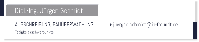 AUSSCHREIBUNG, BAUBERWACHUNG Ttigkeitsschwerpunkte  Dipl.-Ing. Jrgen Schmidt  juergen.schmidt@ib-freundt.de