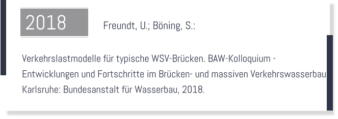 Freundt, U.; Bning, S.:    Verkehrslastmodelle fr typische WSV-Brcken. BAW-Kolloquium -  Entwicklungen und Fortschritte im Brcken- und massiven Verkehrswasserbau.  Karlsruhe: Bundesanstalt fr Wasserbau, 2018.  2018