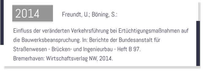 Freundt, U.; Bning, S.:    Einfluss der vernderten Verkehrsfhrung bei Ertchtigungsmanahmen auf  die Bauwerksbeanspruchung. In: Berichte der Bundesanstalt fr  Straenwesen - Brcken- und Ingenieurbau - Heft B 97.  Bremerhaven: Wirtschaftsverlag NW, 2014.  2014