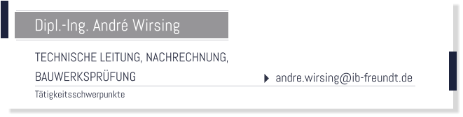 TECHNISCHE LEITUNG, NACHRECHNUNG, BAUWERKSPRFUNG Ttigkeitsschwerpunkte  Dipl.-Ing. Andr Wirsing  andre.wirsing@ib-freundt.de