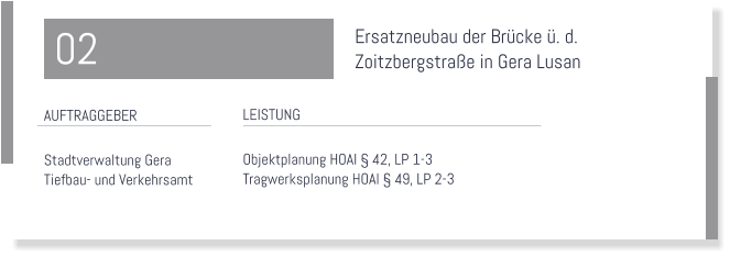 Ersatzneubau der Brcke . d.  Zoitzbergstrae in Gera Lusan  LEISTUNG  Objektplanung HOAI  42, LP 1-3 Tragwerksplanung HOAI  49, LP 2-3   AUFTRAGGEBER  Stadtverwaltung Gera   Tiefbau- und Verkehrsamt  02