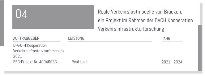 Reale Verkehrslastmodelle von Brcken,  ein Projekt im Rahmen der DACH Kooperation  Verkehrsinfrastrukturforschung   LEISTUNG    JAHR     2021 - 2024  AUFTRAGGEBER D-A-C-H Kooperation Verkehrsinfrastrukturforschung  2021 FFG-Projekt Nr. 40046933		Real Last   04